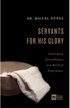 Servants for His Glory: Cultivating Christlikeness in a World of Performance 9781087741888