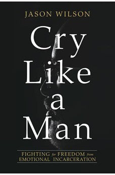 Cry Like a Man: Fighting for Freedom from Emotional Incarceration 9780830775941