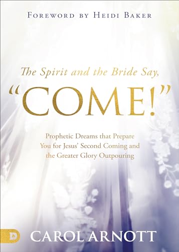 The Spirit and the Bride Say, "Come!": Prophetic Dreams that Prepare You for Jesus' Second Coming and the Greater Glory Outpouring 9780768461046