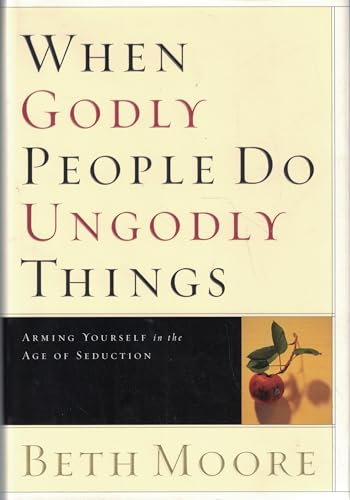 When Godly People Do Ungodly Things: Arming Yourself in the Age of Seduction 9780805424652