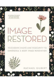 Image RESTored: Tear Down Shame and Insecurity to Experience a Body Image Renovation 9780830782895