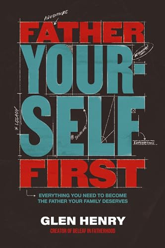 Father Yourself First: Everything You Need to Become the Father Your Family Deserves 9781400252558