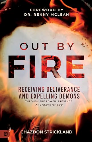Out by Fire: Receiving Deliverance and Expelling Demons through the Power, Presence and Glory of God 9780768476545
