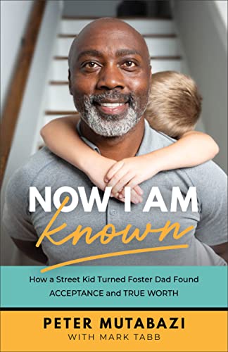 Now I Am Known: How a Street Kid Turned Foster Dad Found Acceptance and True Worth 9781540901989