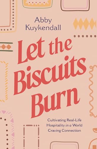 Let the Biscuits Burn: Cultivating Real-Life Hospitality in a World Craving Connection 9781400252398