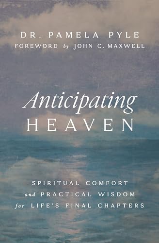 Anticipating Heaven: Spiritual Comfort and Practical Wisdom for Life's Final Chapters 9781400344451