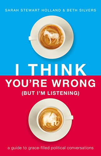 I Think You're Wrong (But I'm Listening): A Guide to Grace-Filled Political Conversations 9781400208449