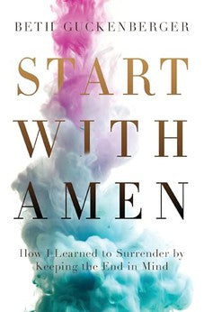 Start with Amen: How I Learned to Surrender by Keeping the End in Mind 9780718079017