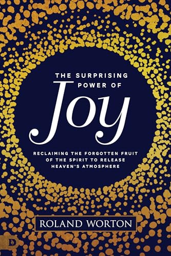 The Surprising Power of Joy: Reclaiming the Forgotten Fruit of the Spirit to Release Heaven's Atmosphere 9780768453706