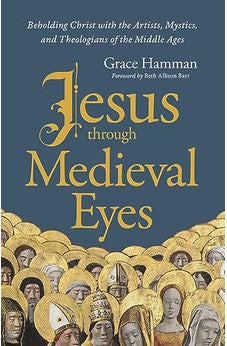 Jesus through Medieval Eyes: Beholding Christ with the Artists, Mystics, and Theologians of the Middle Ages 9780310145837