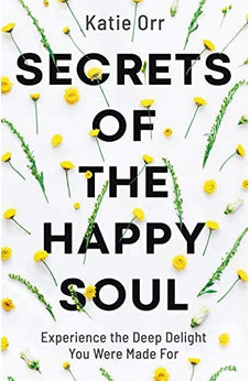 Secrets of the Happy Soul: Experience the Deep Delight You Were Made For 9780764234477