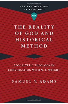 The Reality of God and Historical Method: Apocalyptic Theology in Conversation with N. T. Wright (New Explorations in Theology) 9780830849147