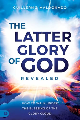 The Latter Glory of God Revealed: How to Walk Under the Blessing of the Glory Cloud 9780768474794