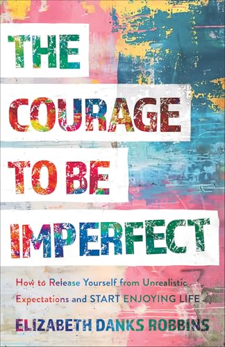 The Courage to Be Imperfect: How to Release Yourself from Unrealistic Expectations and Start Enjoying Life 9781540904454