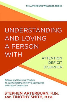 Understanding and Loving a Person with Attention Deficit Disorder: Biblical and Practical Wisdom to Build Empathy, Preserve Boundaries, and Show Compassion (The Arterburn Wellness Series) 9781434710550