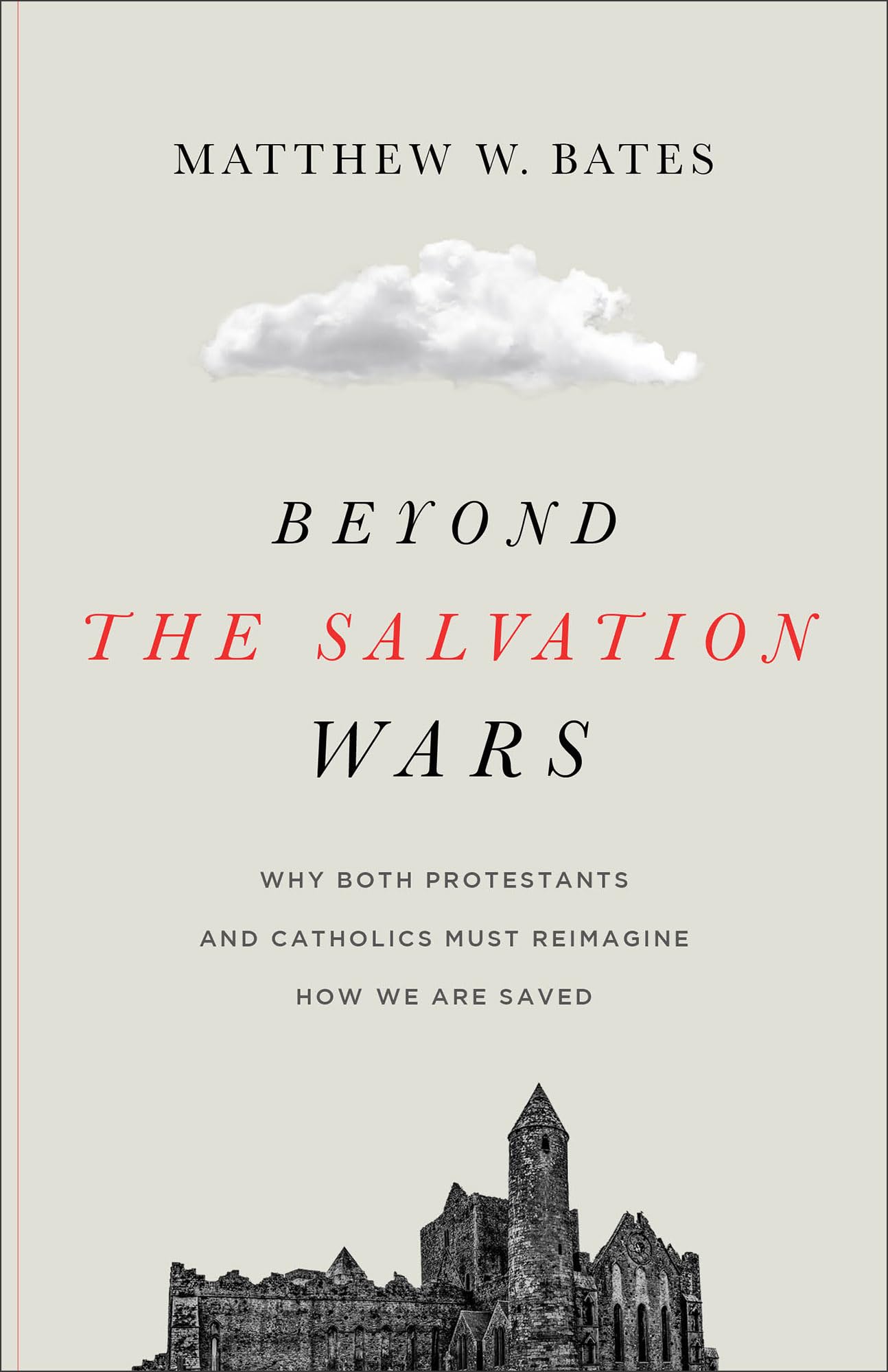 Beyond the Salvation Wars: Why Both Protestants and Catholics Must Reimagine How We Are Saved 9781540961730