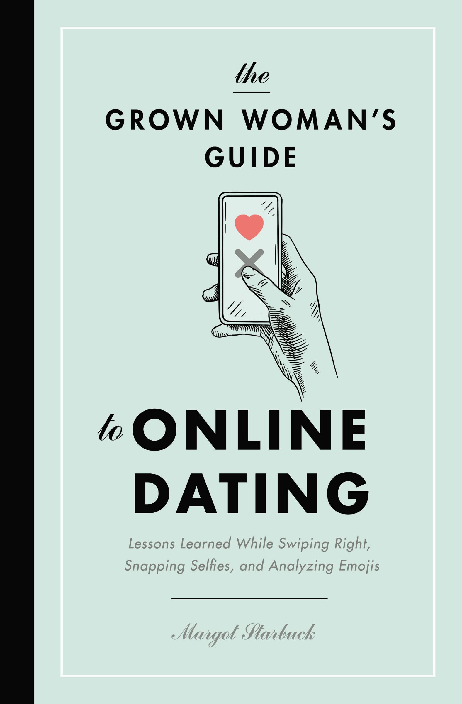 The Grown Woman's Guide to Online Dating: Lessons Learned While Swiping Right, Snapping Selfies, and Analyzing Emojis 9781400217007