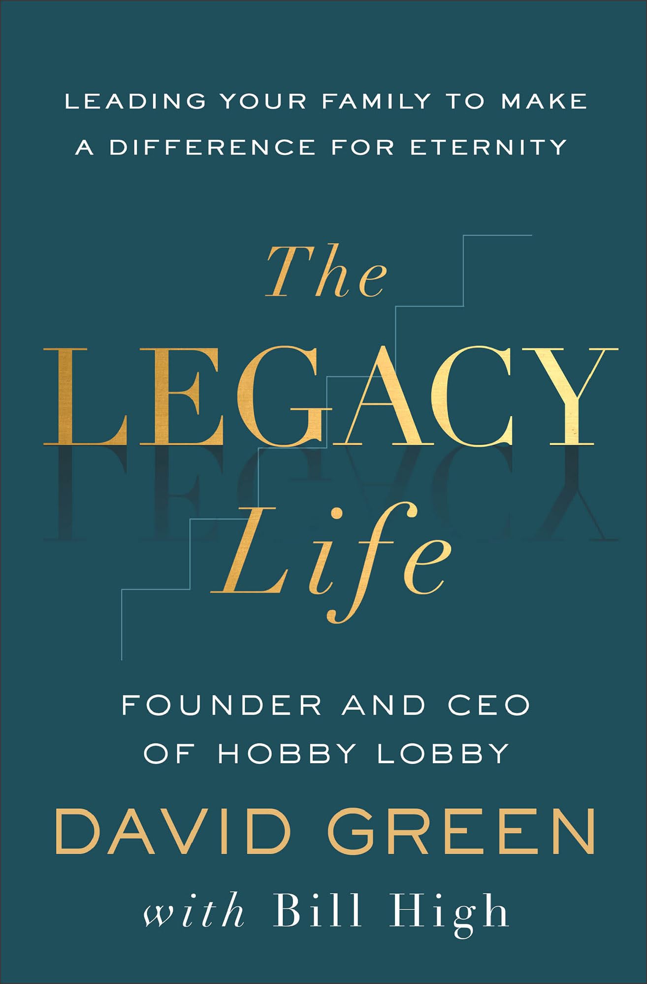 The Legacy Life: Leading Your Family to Make a Difference for Eternity 9781540904805