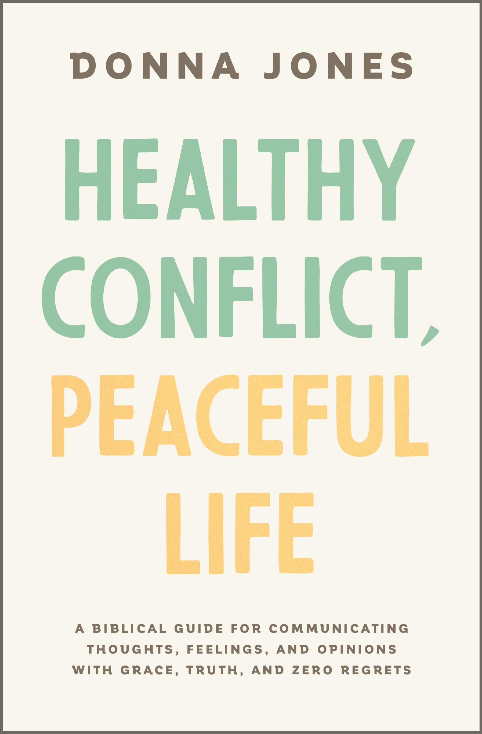 Healthy Conflict, Peaceful Life: A Biblical Guide for Communicating Thoughts, Feelings, and Opinions with Grace, Truth, and Zero Regret 9781400243990