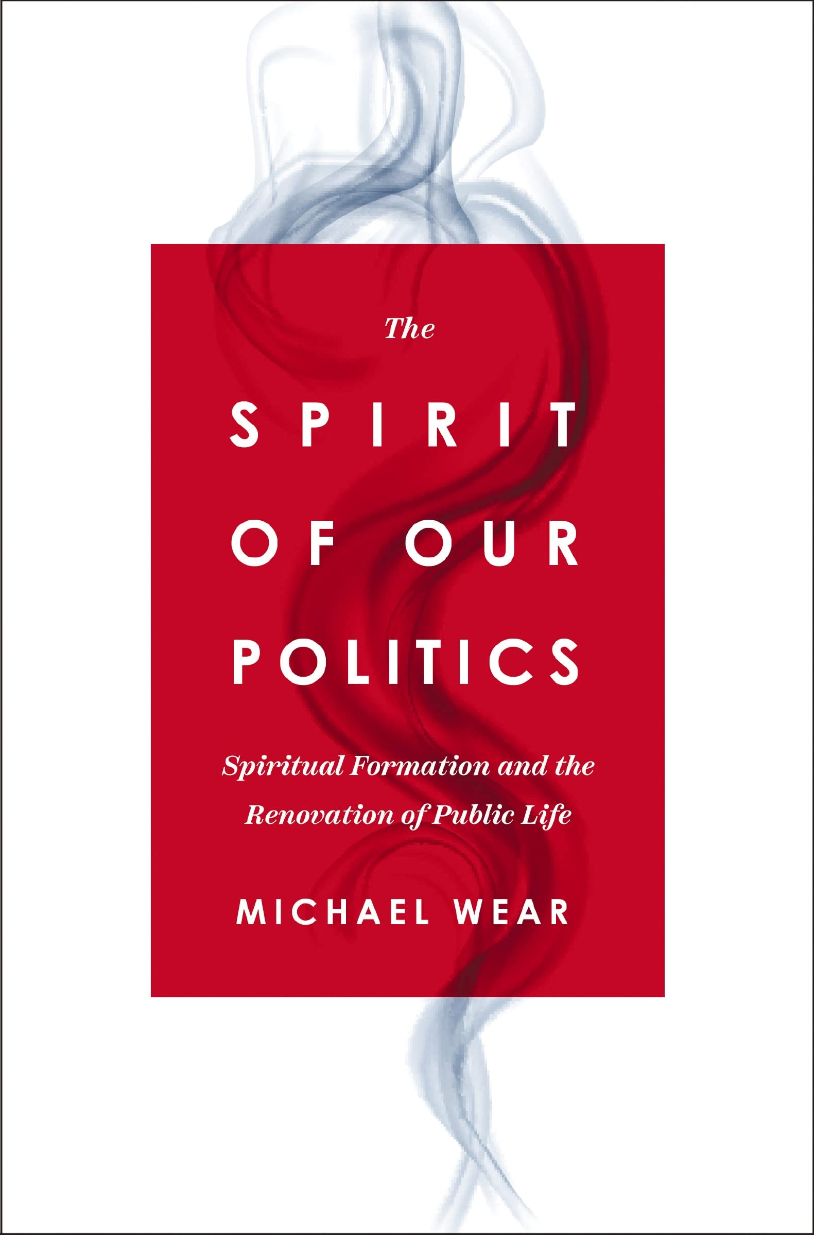 The Spirit of Our Politics: Spiritual Formation and the Renovation of Public Life 9780310367192