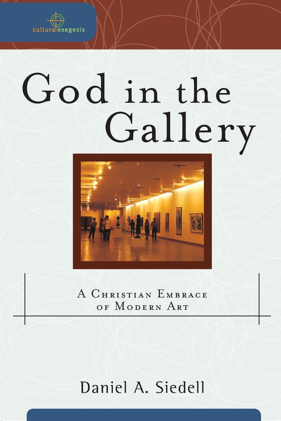 God in the Gallery: A Christian Embrace of Modern Art (Cultural Exegesis) 9780801031847