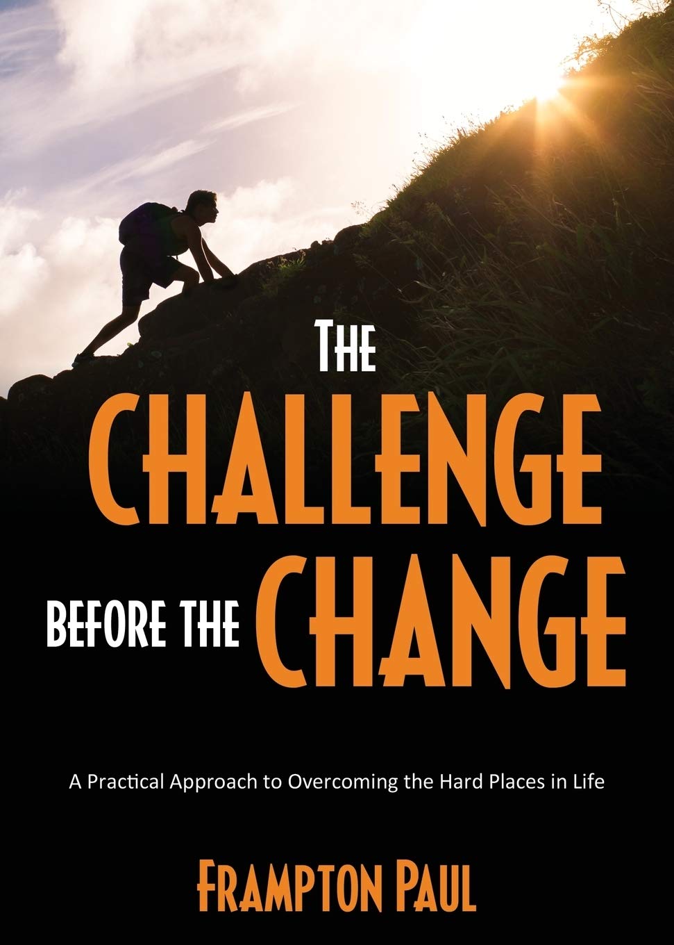 The Challenge before the Change: A Practical Approach to Overcoming the Hard Places in Life 9781486616992