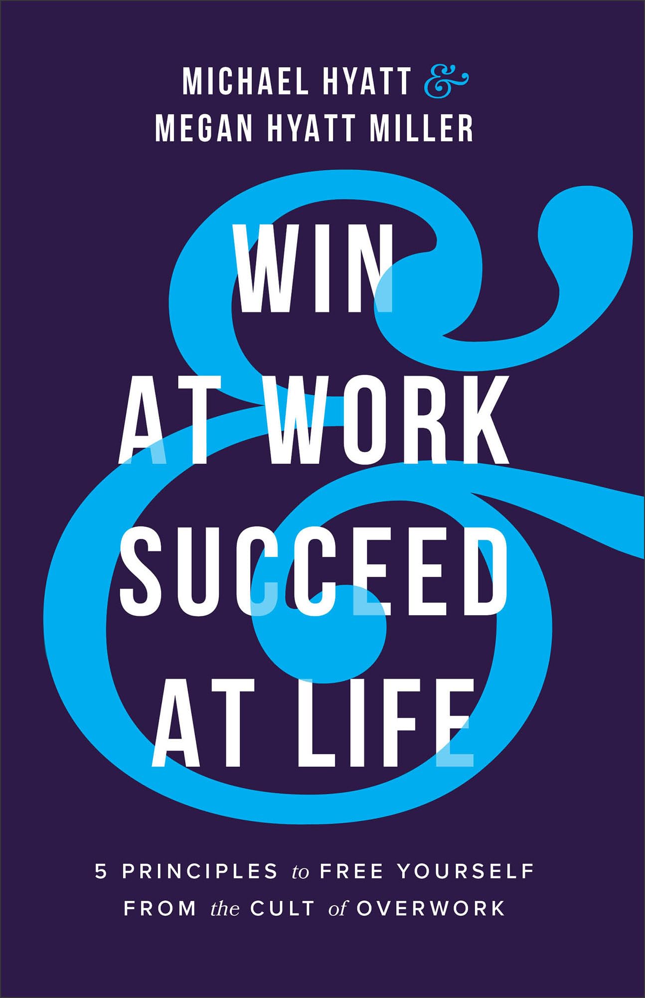 Win at Work and Succeed at Life: 5 Principles to Free Yourself from the Cult of Overwork 9781540902726