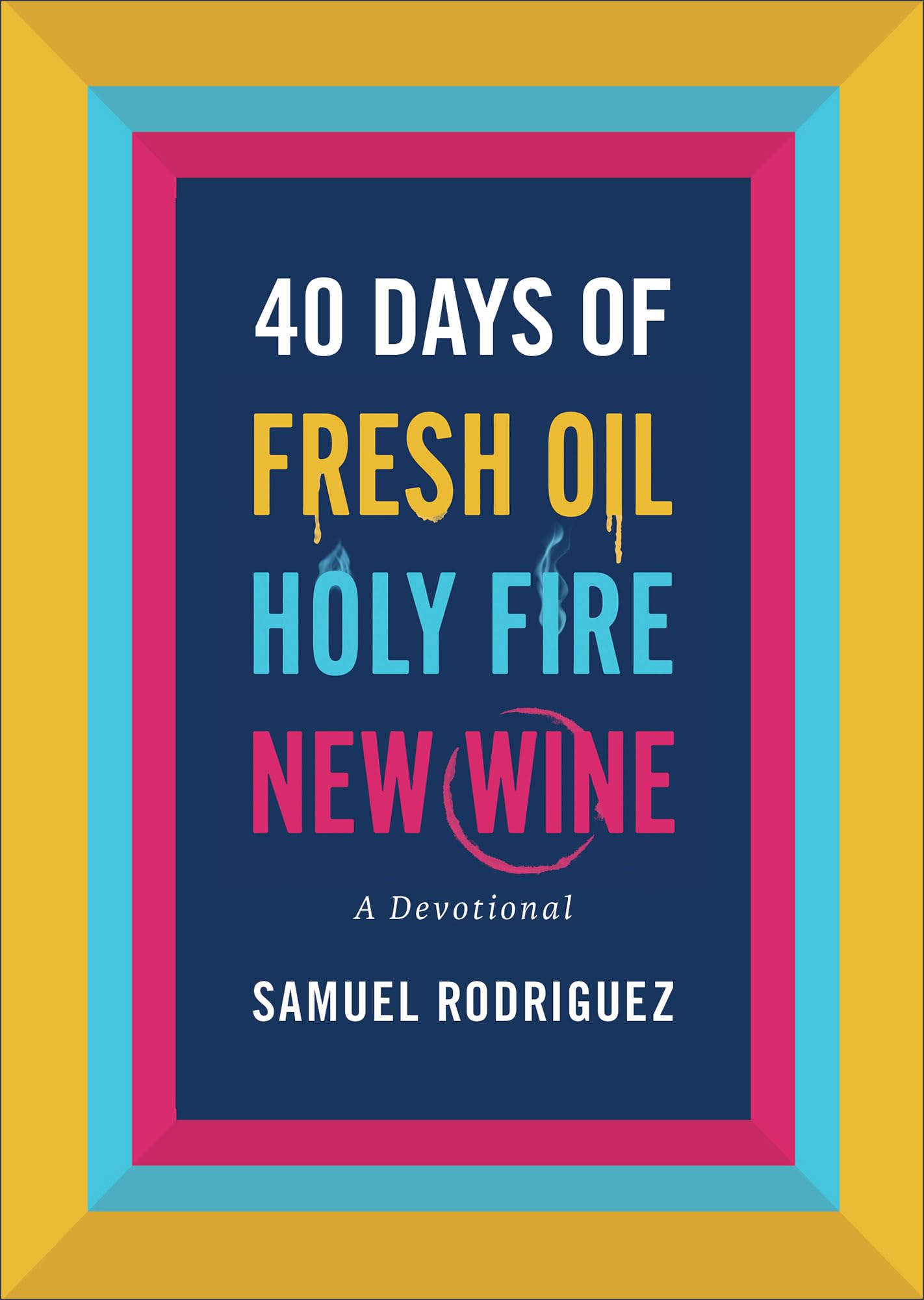 40 Days of Fresh Oil, Holy Fire, New Wine: A Devotional 9780800763039