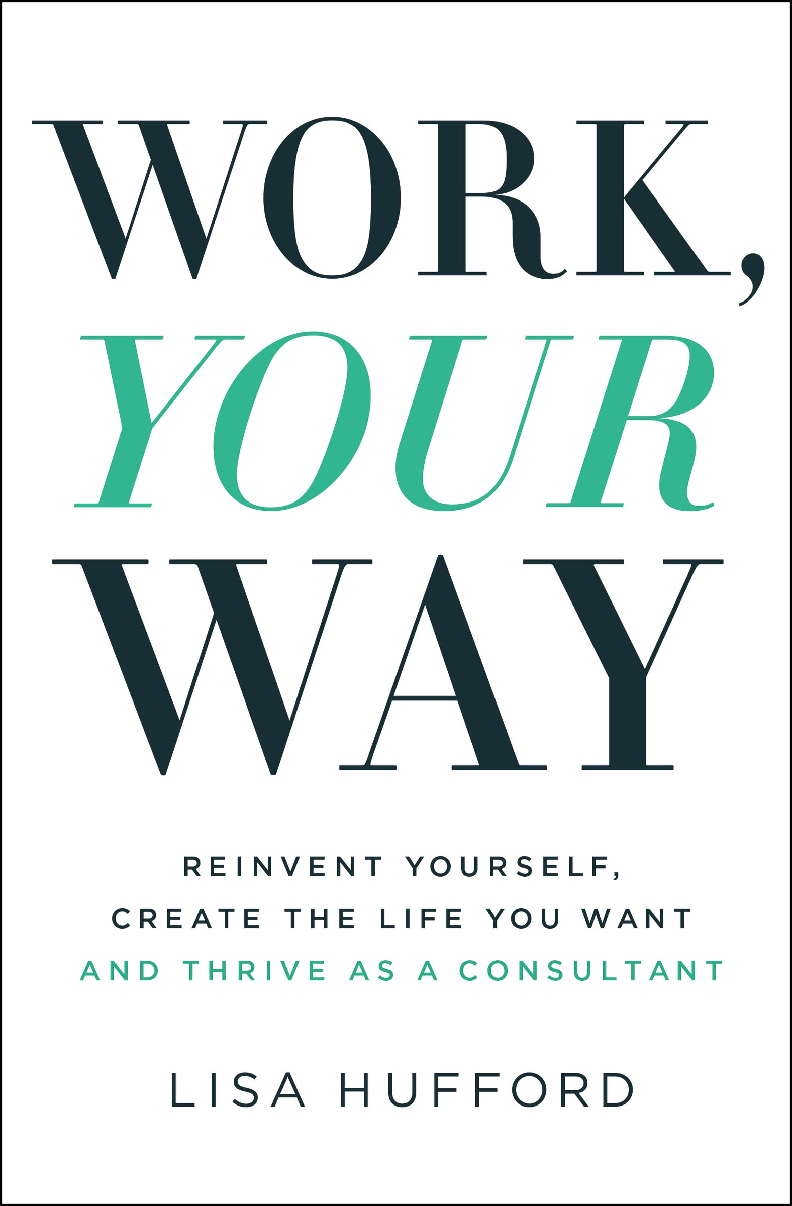 Work, Your Way: Reinvent Yourself, Create the Life You Want and Thrive as a Consultant 9781400221042