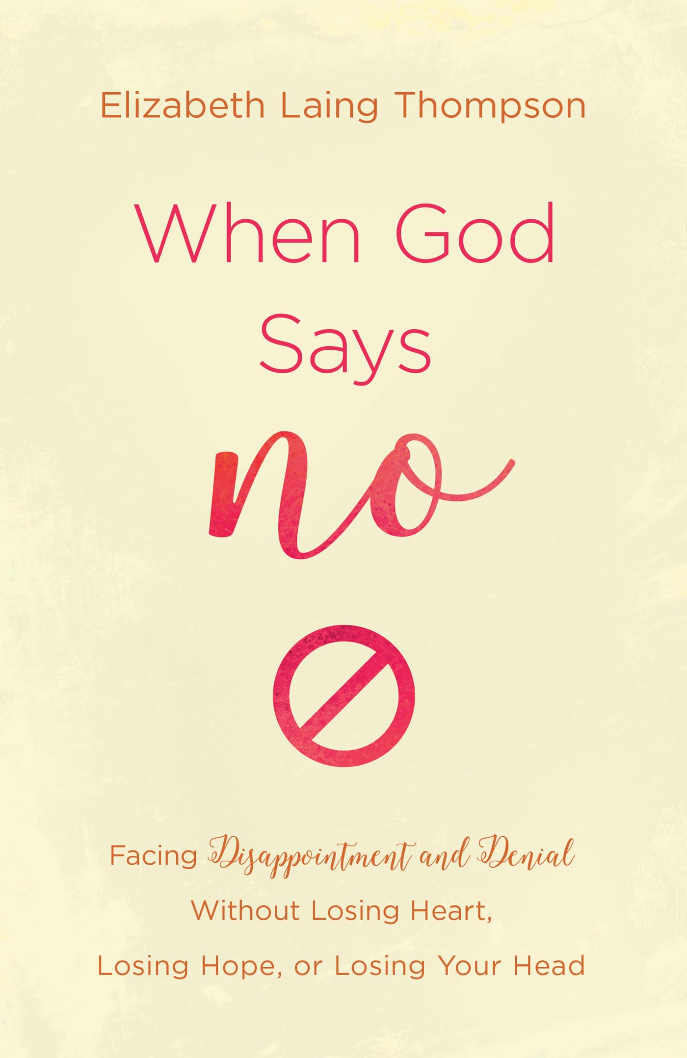 When God Says "No": Facing Disappointment and Denial without Losing Heart, Losing Hope, or Losing Your Head 9781643523613
