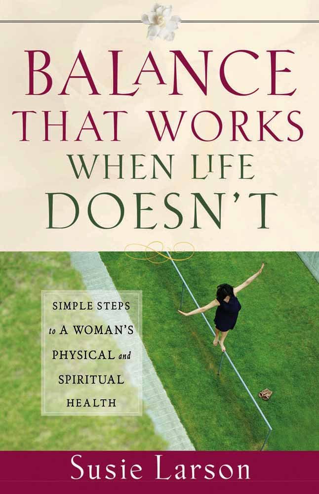 Balance That Works When Life Doesn't: Simple Steps to a Woman's Physical and Spiritual Health 9780736916424