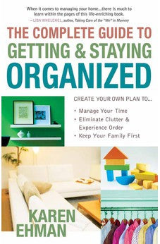 The Complete Guide to Getting and Staying Organized: *Manage Your Time *Eliminate Clutter and Experience Order *Keep Your Family First 9780736920742