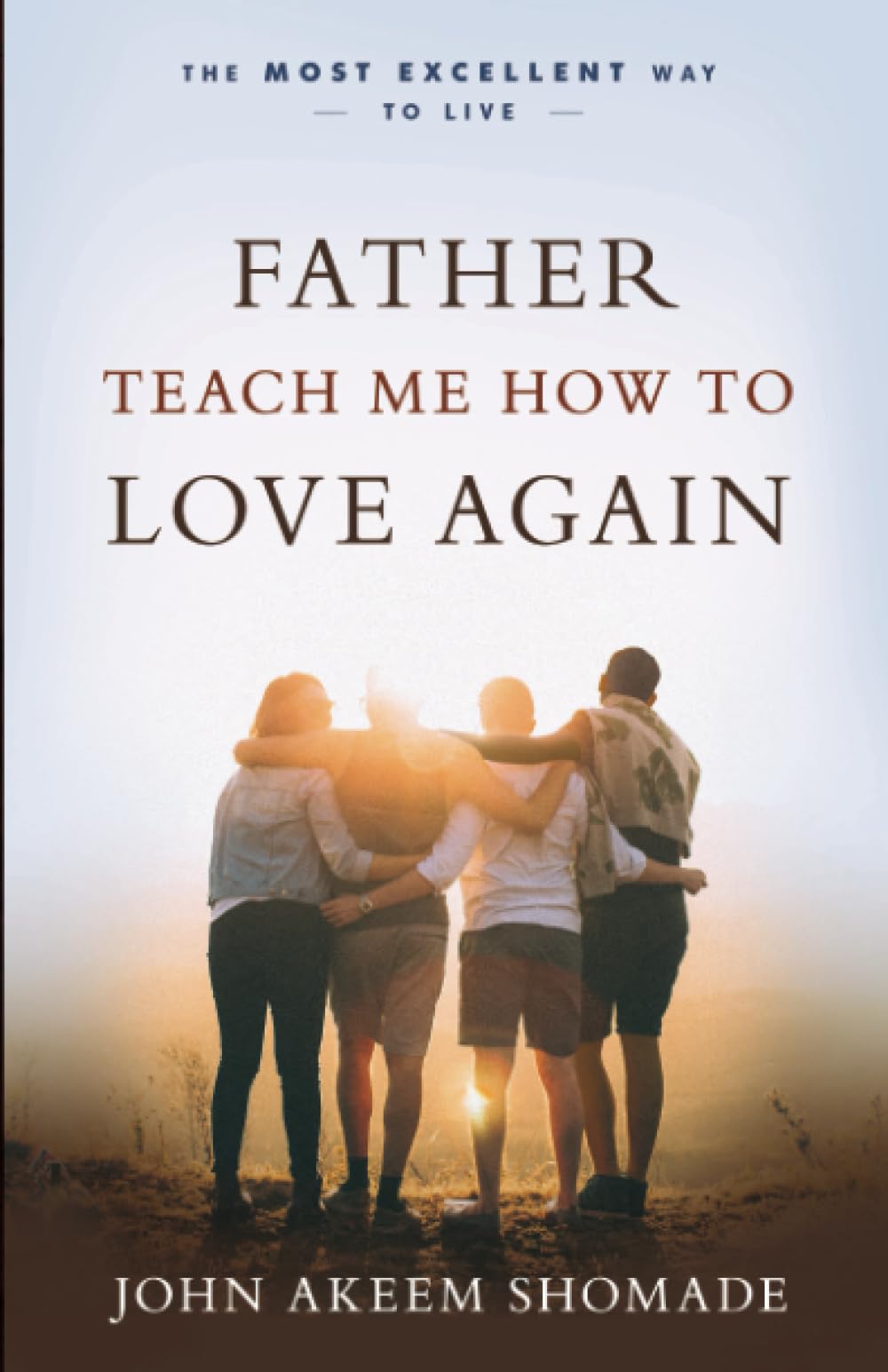 Father Teach Me How To Love Again: The Most Excellent Way to Live 9781610364713