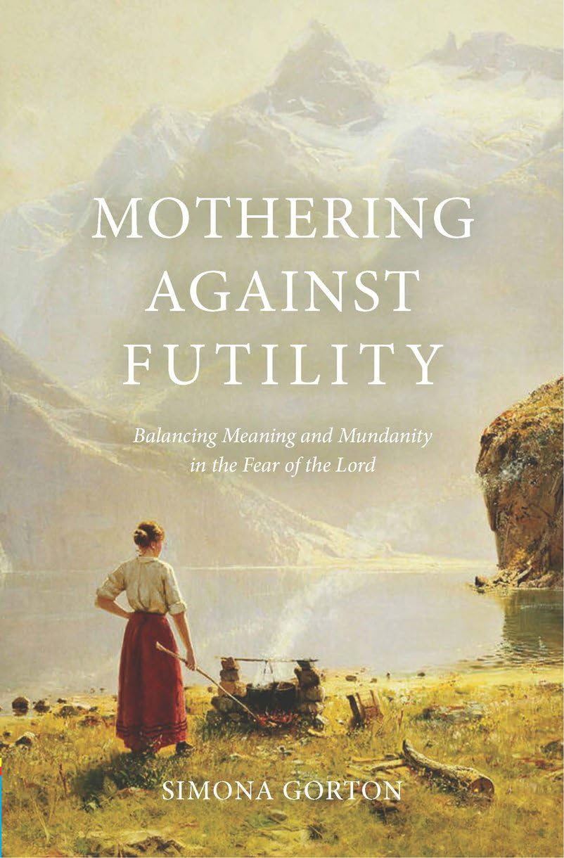 Mothering Against Futility: Balancing Meaning and Mundanity in the Fear of the Lord 9781527111875