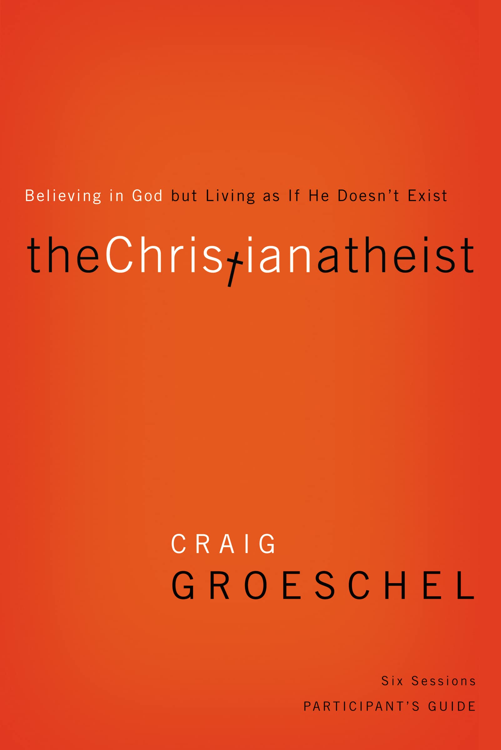 The Christian Atheist Participant's Guide: Believing in God but Living as If He Doesn't Exist 9780310329756