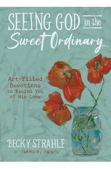 Seeing God in the Sweet Ordinary: Art-Filled Devotions to Remind You of His Love 9780736985369