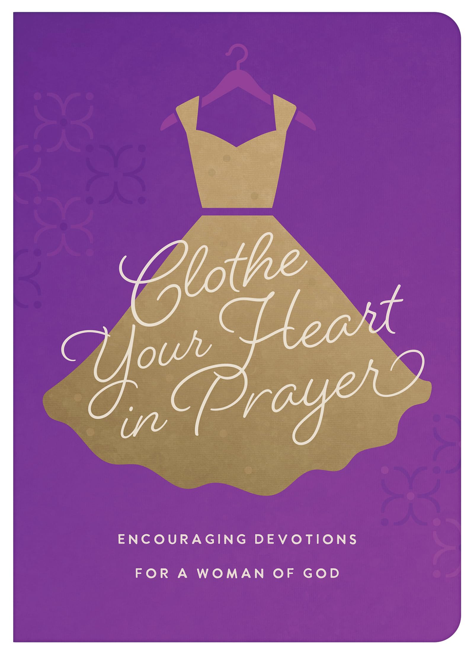Clothe Your Heart in Prayer: Encouraging Devotions for a Woman of God 9798891511583