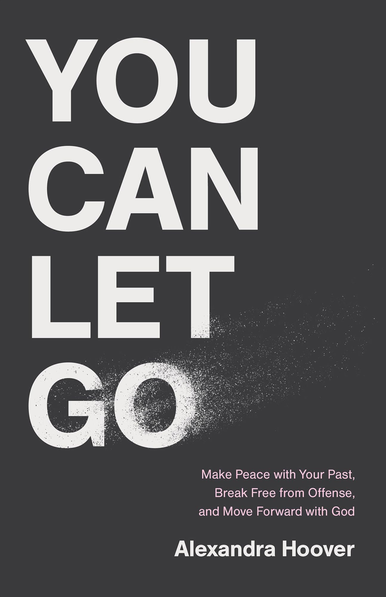 You Can Let Go: Make Peace with Your Past, Break Free from Offense, and Move Forward with God 9781540904881