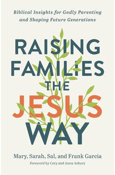 Raising Families the Jesus Way: Biblical Insights for Godly Parenting and Shaping Future Generations 9780800762940