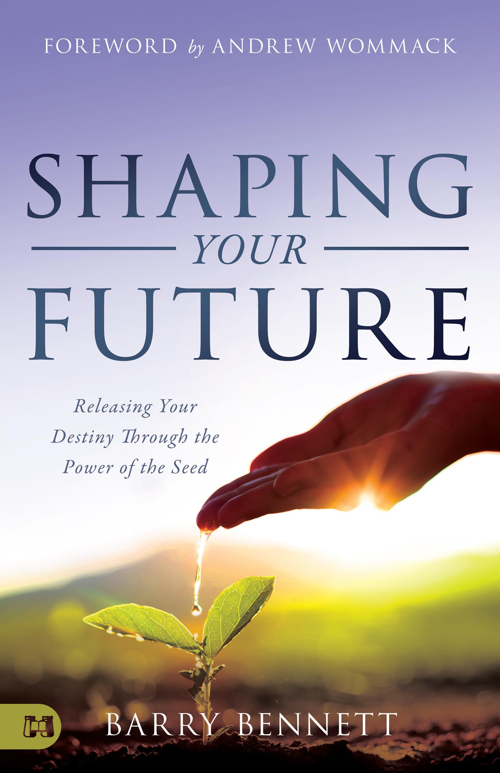 Shaping Your Future: Releasing Your Destiny Through the Power of the Seed 9781680315523