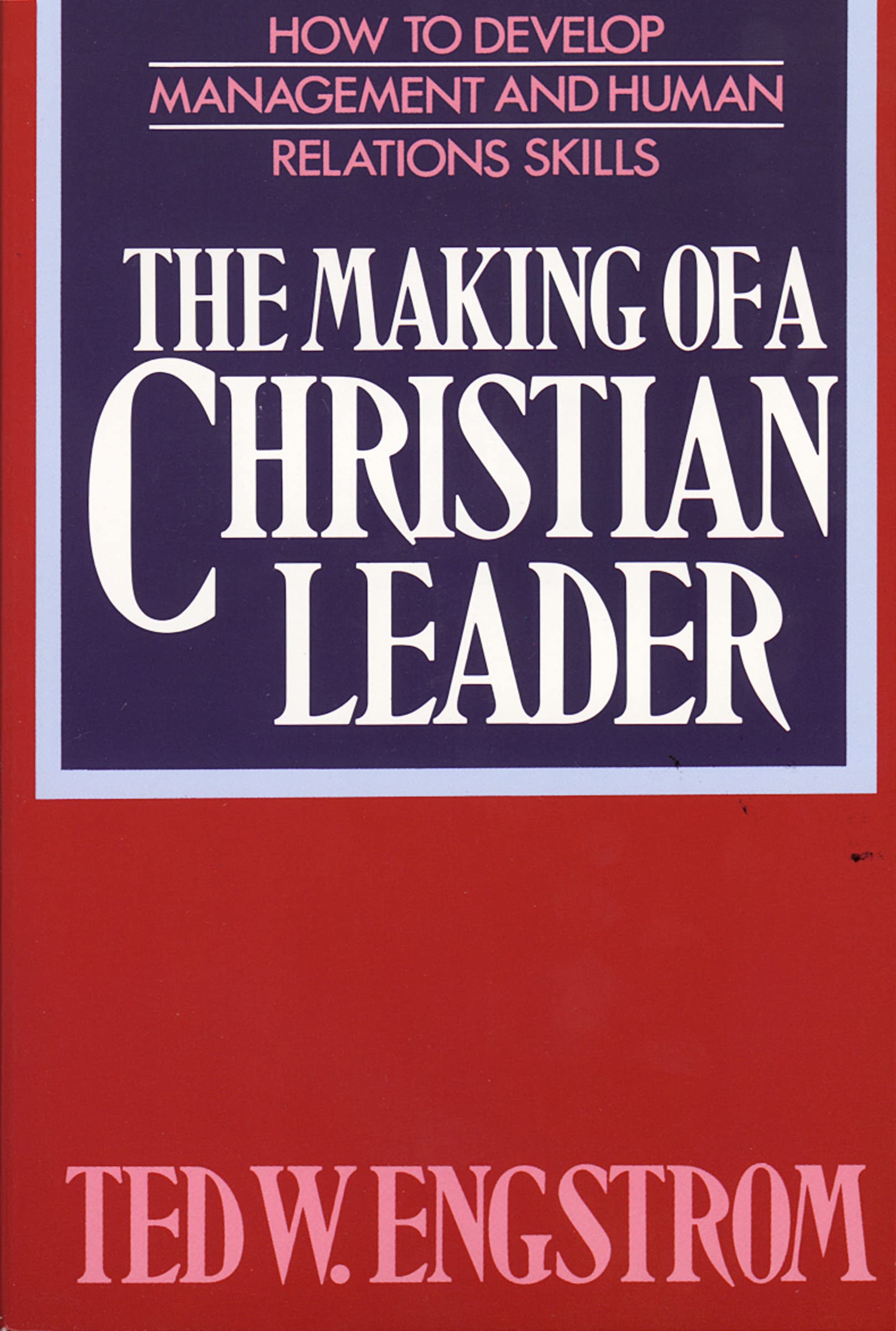 The Making of a Christian Leader: How To Develop Management and Human Relations Skills 9780310242215