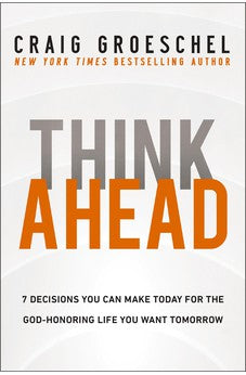 Think Ahead: 7 Decisions You Can Make Today for the God-Honoring Life You Want Tomorrow 9780310366560