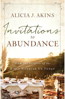 Invitations to Abundance: How the Feasts of the Bible Nourish Us Today 9780736984270