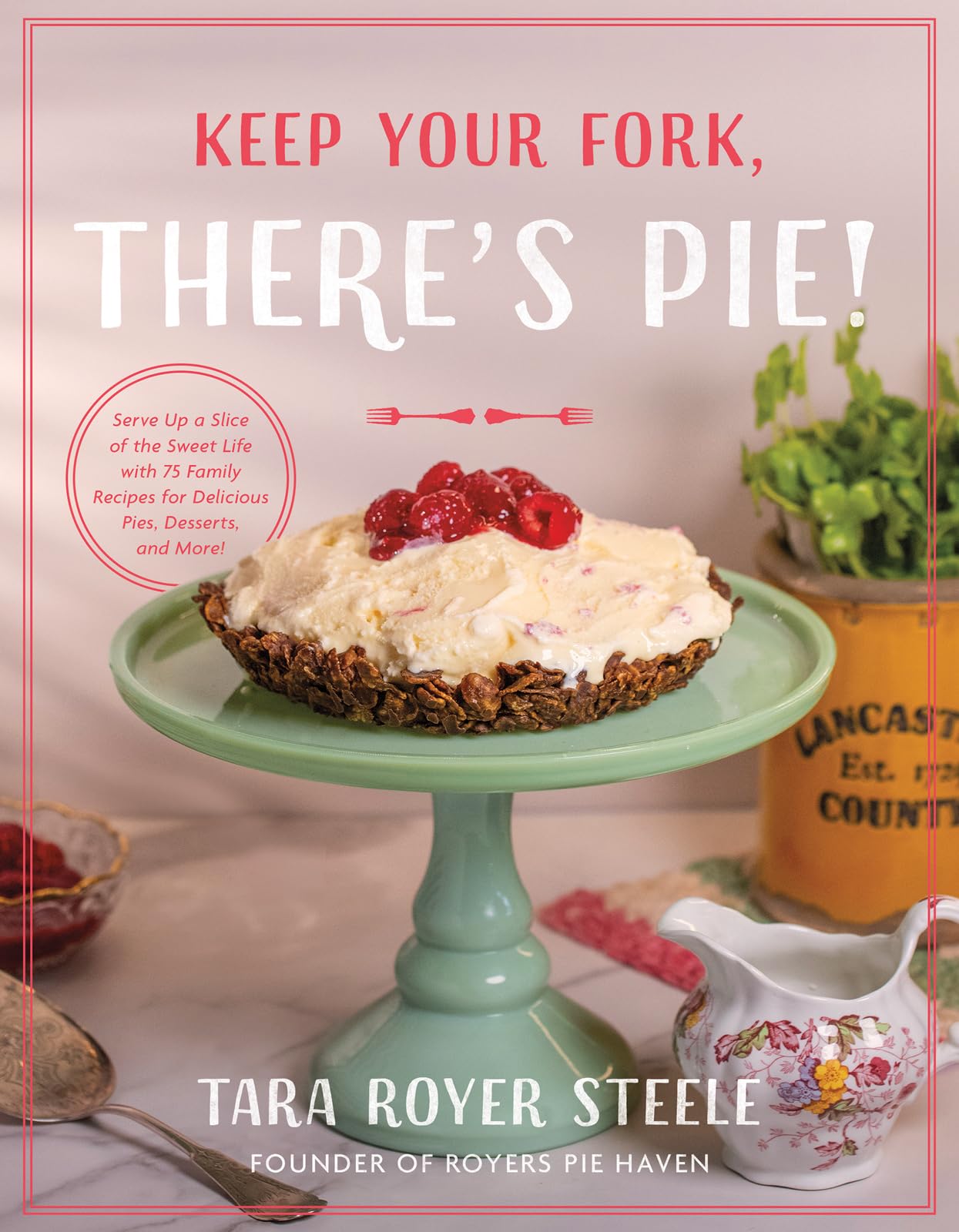 Keep Your Fork, There's Pie!: Serve Up a Slice of the Sweet Life with 75 Family Recipes for Delicious Pies, Desserts, and More! 9780736989824