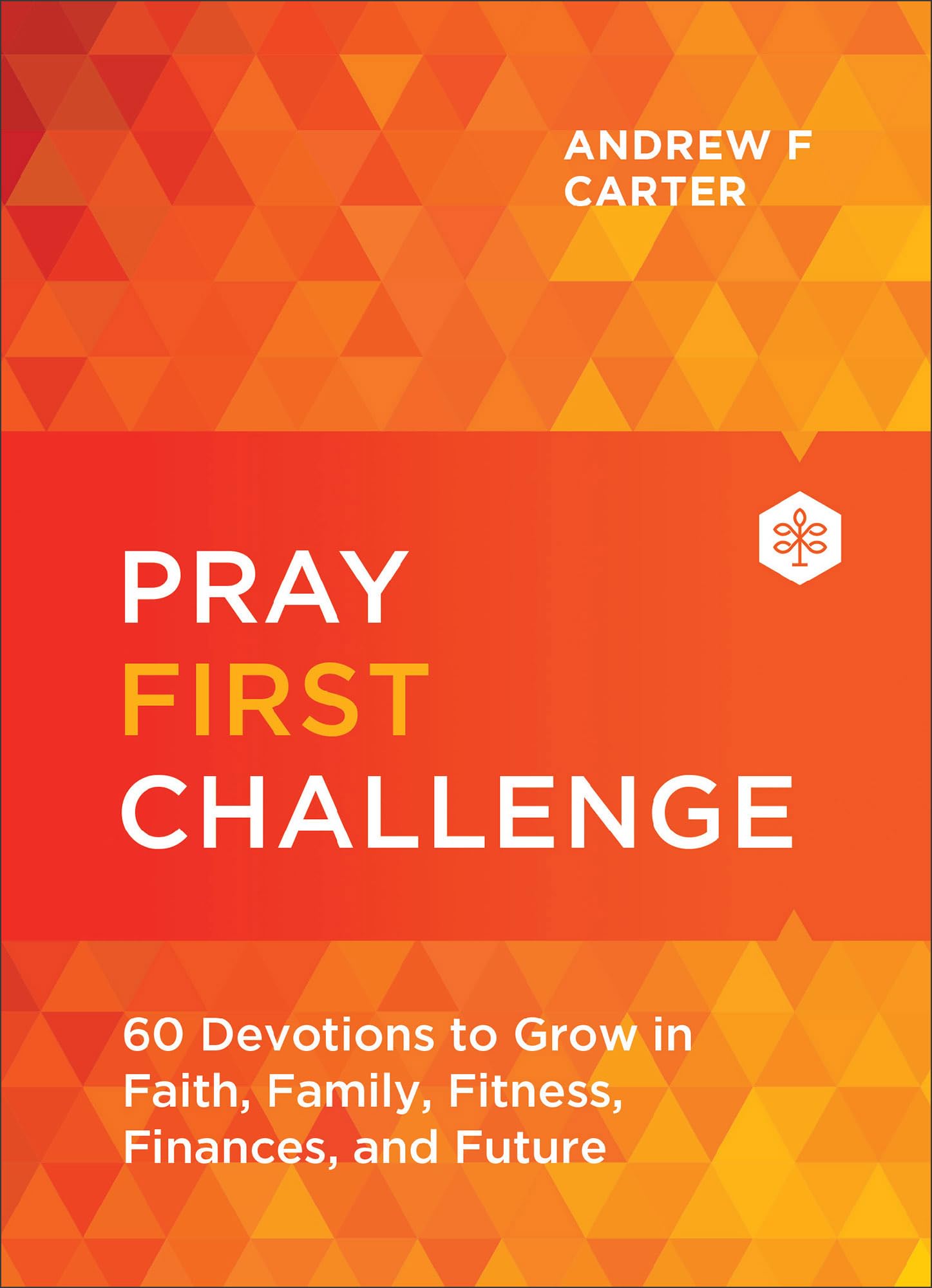 Pray First Challenge: 60 Devotions to Grow in Faith, Family, Fitness, Finances, and Future 9780800763527