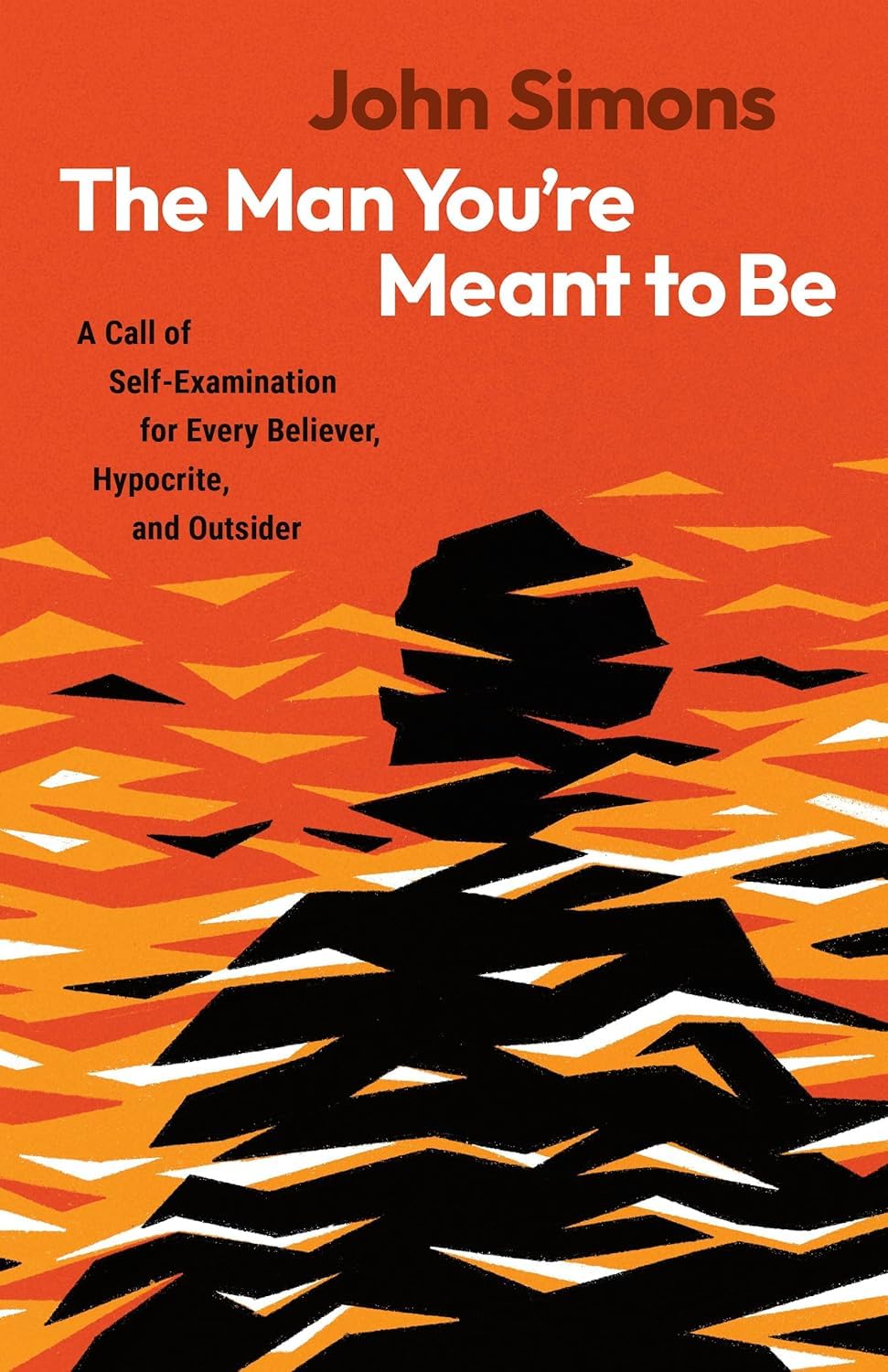 The Man You're Meant to Be: A Call of Self-Examination for Every Believer, Hypocrite, and Outsider 9798384522010