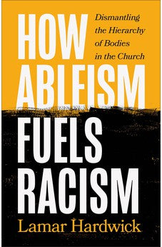 How Ableism Fuels Racism: Dismantling the Hierarchy of Bodies in the Church 9781587436123