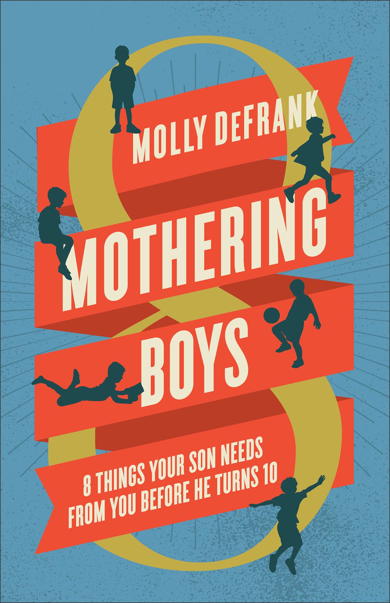 Mothering Boys: 8 Things Your Son Needs from You before He Turns 10 9780764243684