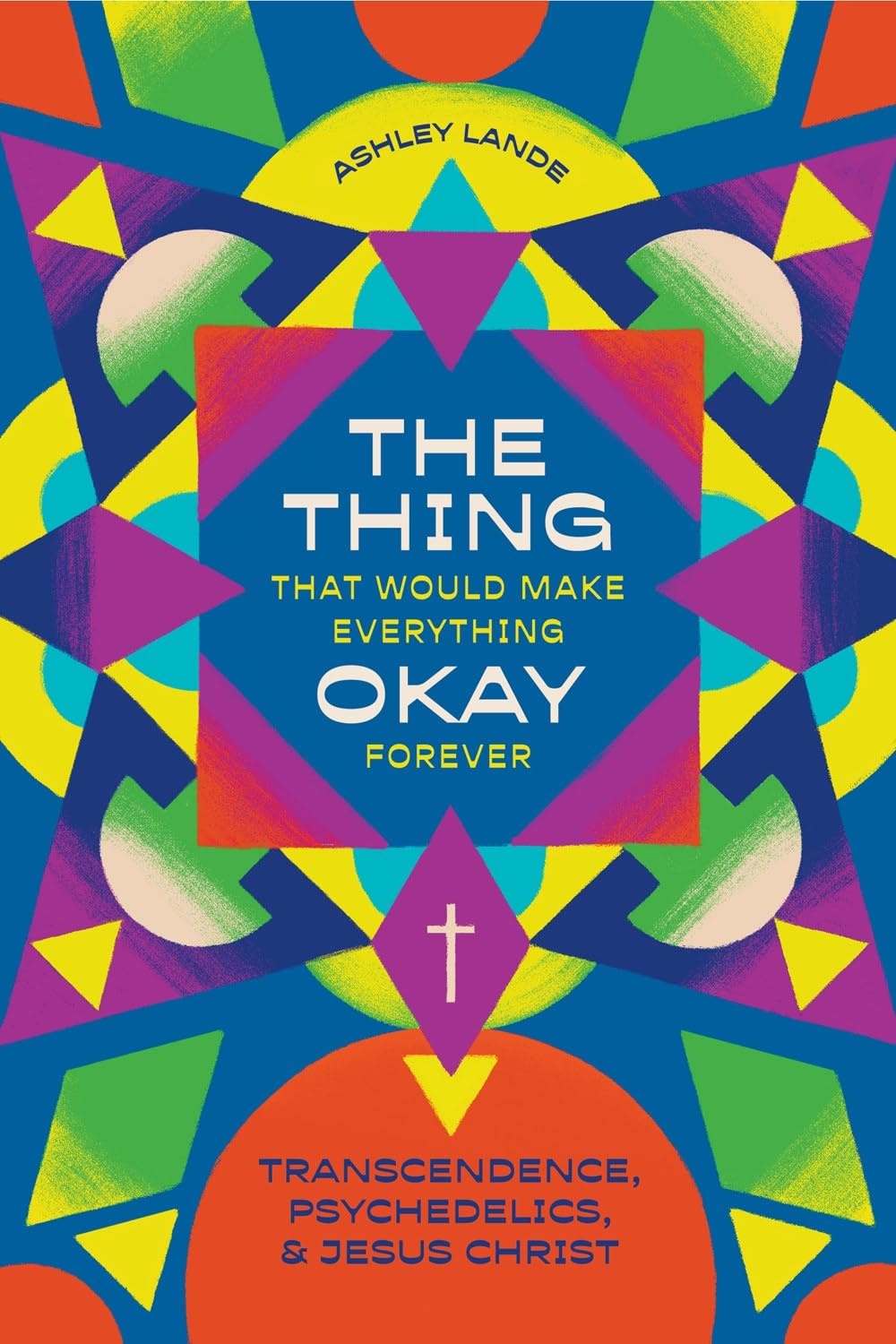 The Thing That Would Make Everything Okay Forever: Transcendence, Psychedelics, and Jesus Christ 9781683597605