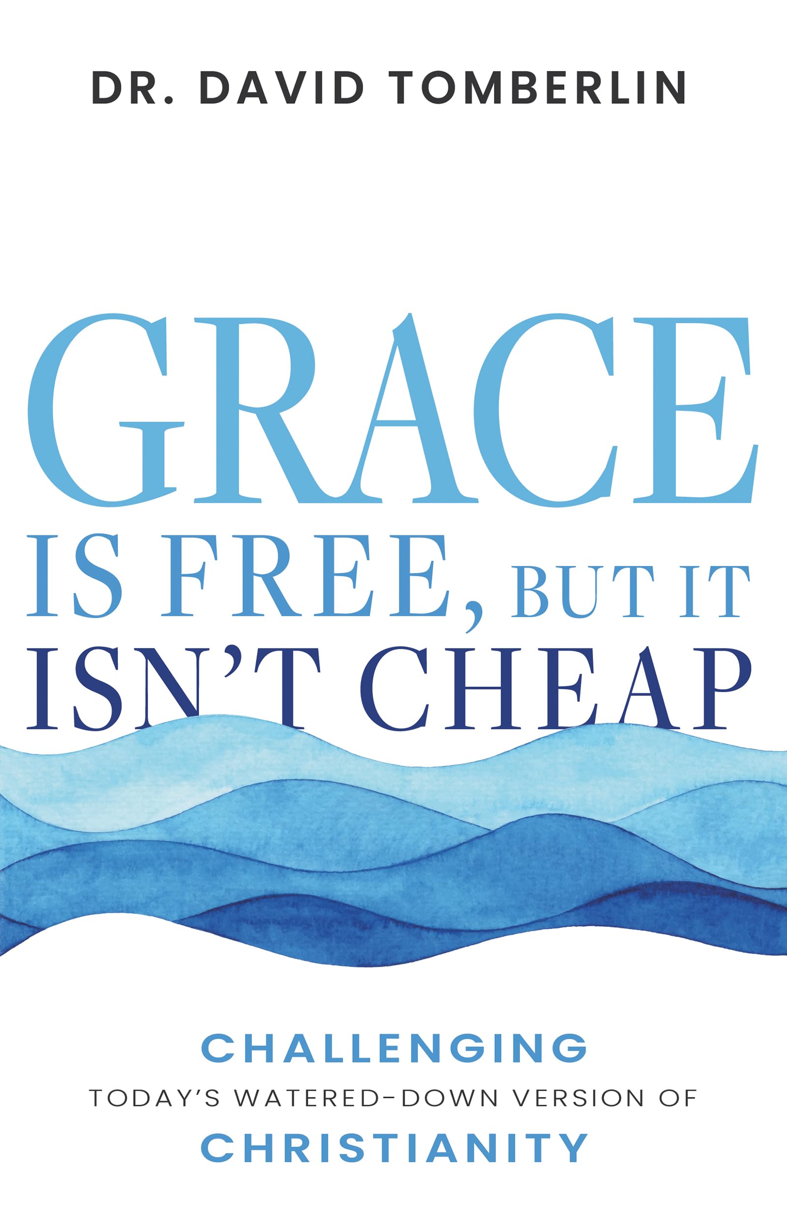Grace Is Free, but It Isn't Cheap: Challenging Today's Watered-Down Version of Christianity 9781641239035